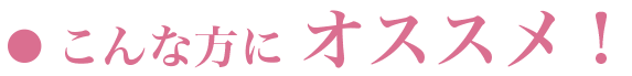 こんな方にオススメ！